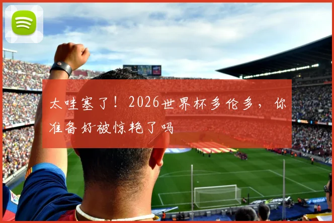 太哇塞了！2026世界杯多伦多，你准备好被惊艳了吗
