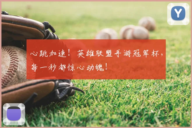 心跳加速!英雄联盟手游冠军杯,每一秒都惊心动魄!