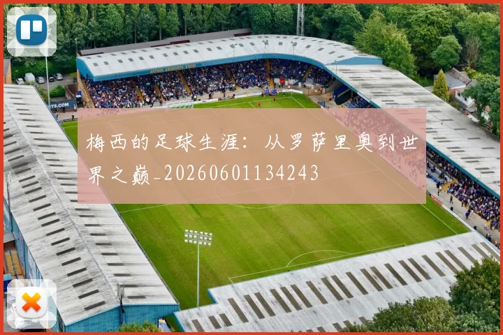 梅西的足球生涯：从罗萨里奥到世界之巅_20260601134243