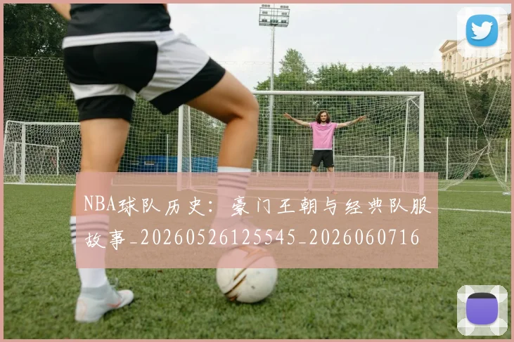 NBA球队历史:豪门王朝与经典队服故事_20260526125545_20260607160217