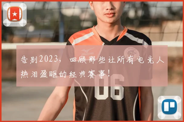 告别2023，回顾那些让所有电竞人热泪盈眶的经典赛事！