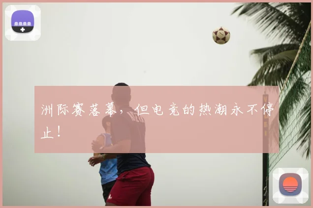 洲际赛落幕，但电竞的热潮永不停止！
