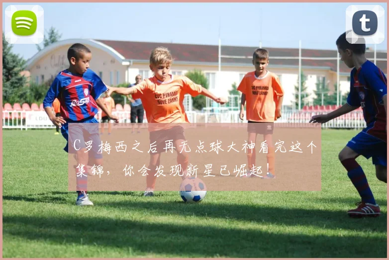 C罗梅西之后再无点球大神看完这个集锦,你会发现新星已崛起!