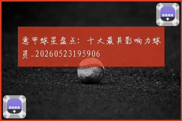 意甲球星盘点:十大最具影响力球员_20260523195906