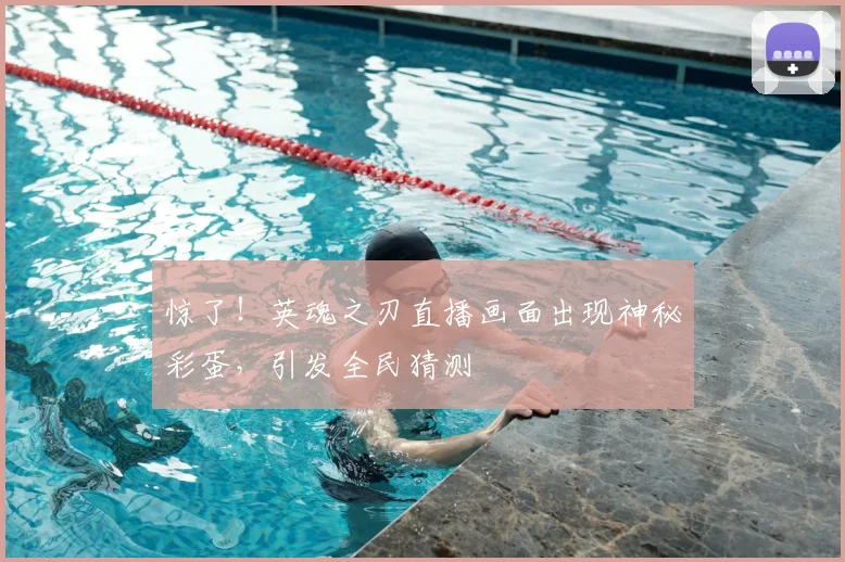 惊了！英魂之刃直播画面出现神秘彩蛋，引发全民猜测