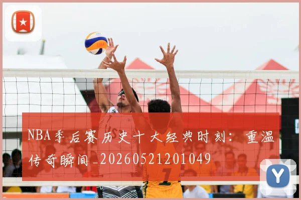 NBA季后赛历史十大经典时刻：重温传奇瞬间_20260521201049