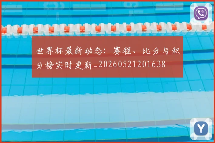 世界杯最新动态：赛程、比分与积分榜实时更新_20260521201638