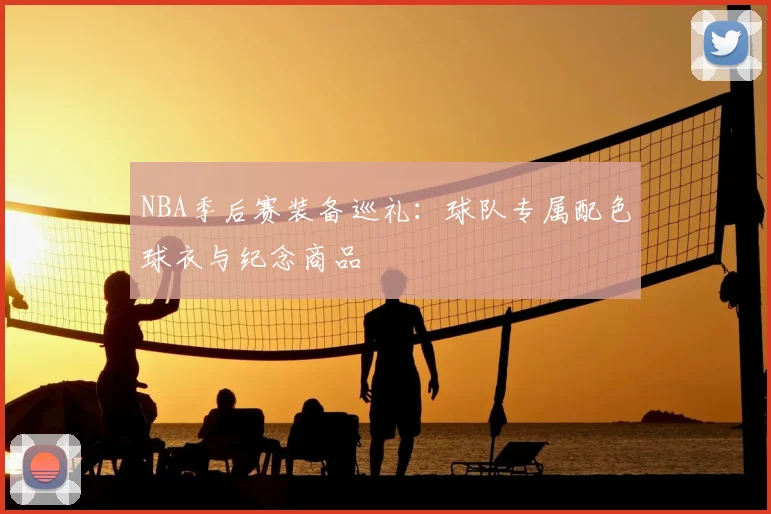 NBA季后赛装备巡礼：球队专属配色球衣与纪念商品