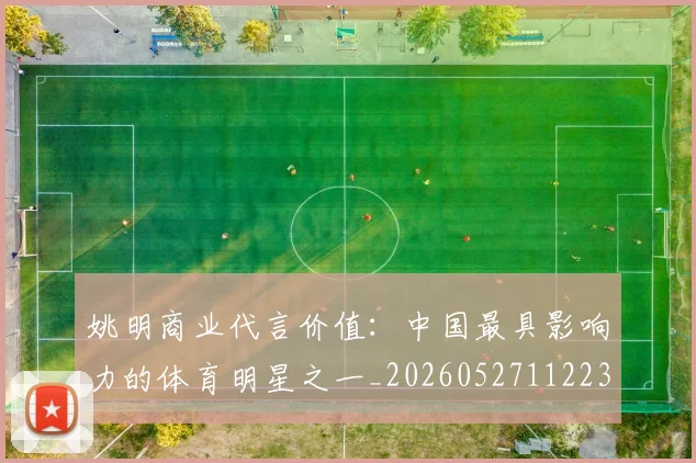 姚明商业代言价值:中国最具影响力的体育明星之一_20260527112235