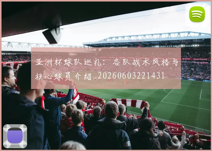 亚洲杯球队巡礼:各队战术风格与核心球员介绍_20260603221431