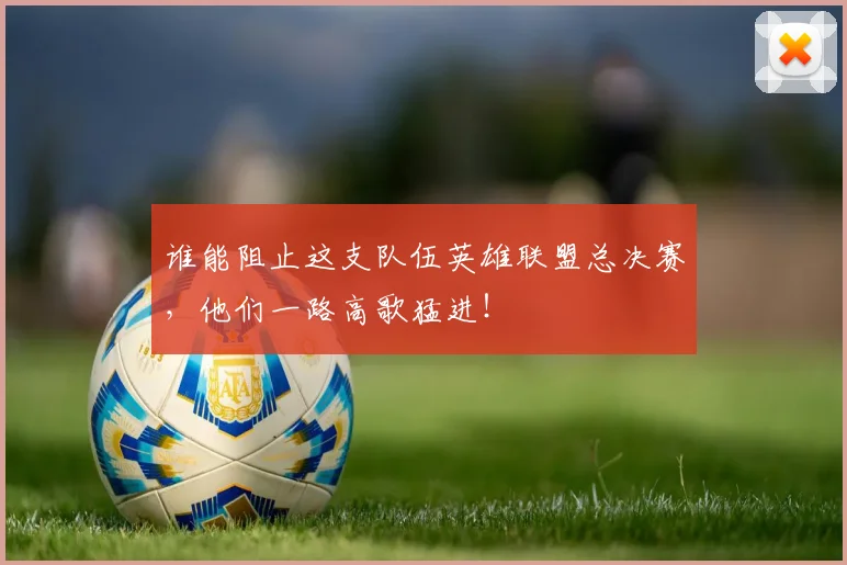 谁能阻止这支队伍英雄联盟总决赛,他们一路高歌猛进!