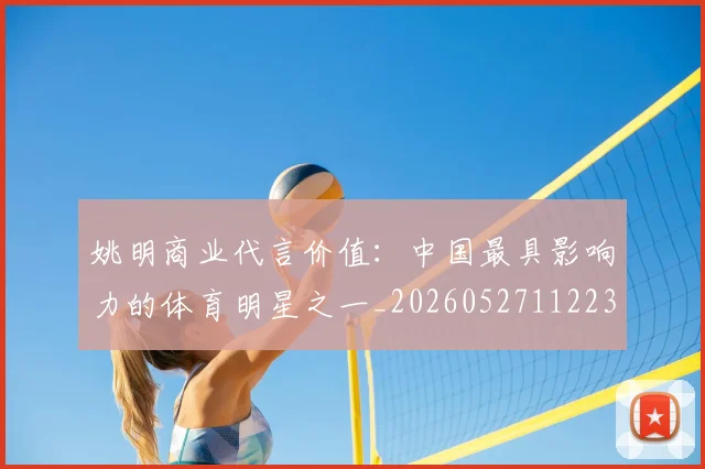 姚明商业代言价值:中国最具影响力的体育明星之一_20260527112235