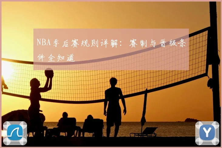 NBA季后赛规则详解:赛制与晋级条件全知道