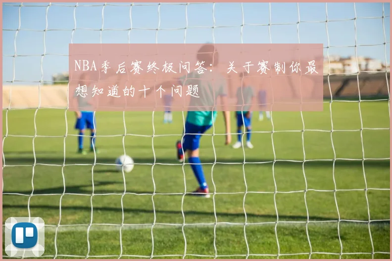 NBA季后赛终极问答:关于赛制你最想知道的十个问题