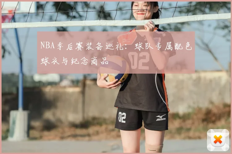 NBA季后赛装备巡礼:球队专属配色球衣与纪念商品