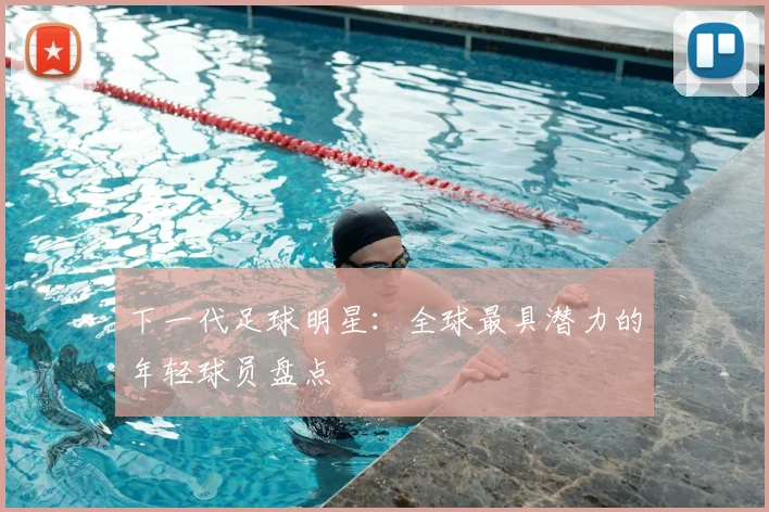下一代足球明星:全球最具潜力的年轻球员盘点