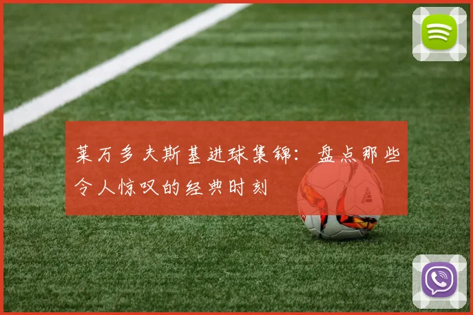 莱万多夫斯基进球集锦:盘点那些令人惊叹的经典时刻