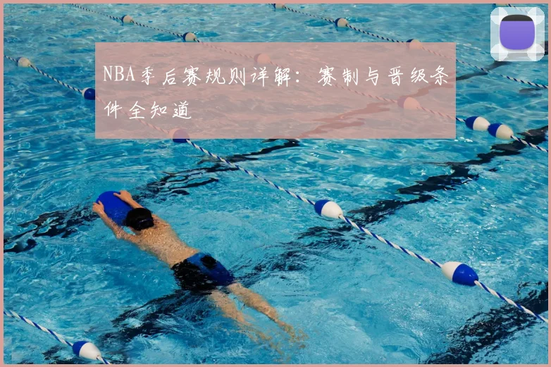 NBA季后赛规则详解:赛制与晋级条件全知道