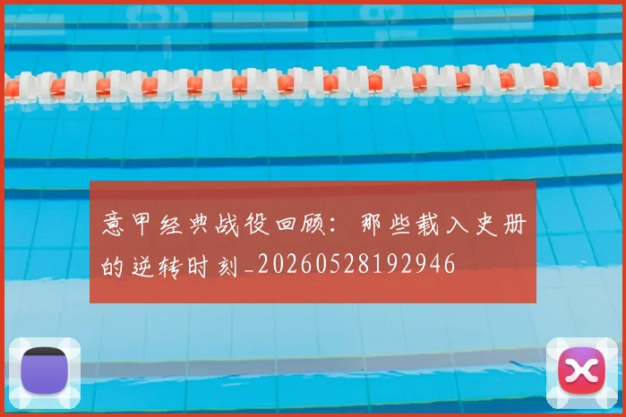 意甲经典战役回顾：那些载入史册的逆转时刻_20260528192946