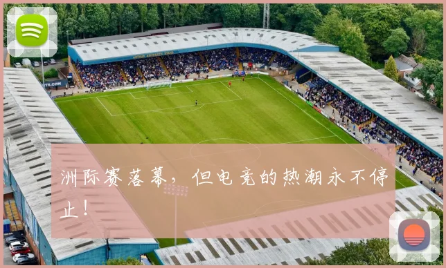洲际赛落幕，但电竞的热潮永不停止！