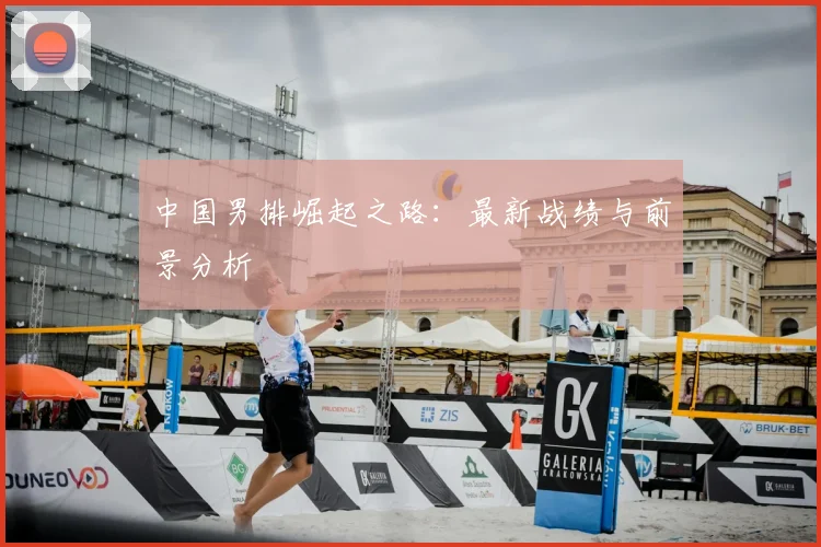 中国男排崛起之路：最新战绩与前景分析