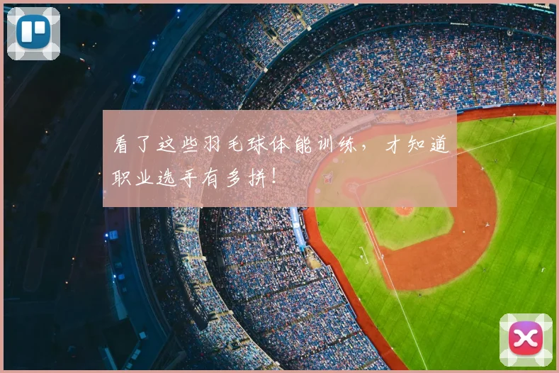 看了这些羽毛球体能训练,才知道职业选手有多拼!