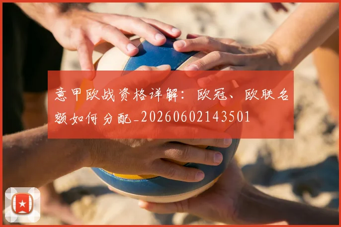 意甲欧战资格详解:欧冠、欧联名额如何分配_20260602143501