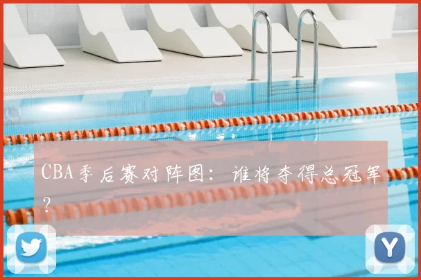 CBA季后赛对阵图:谁将夺得总冠军?