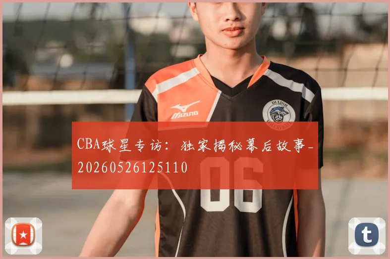 CBA球星专访:独家揭秘幕后故事_20260526125110