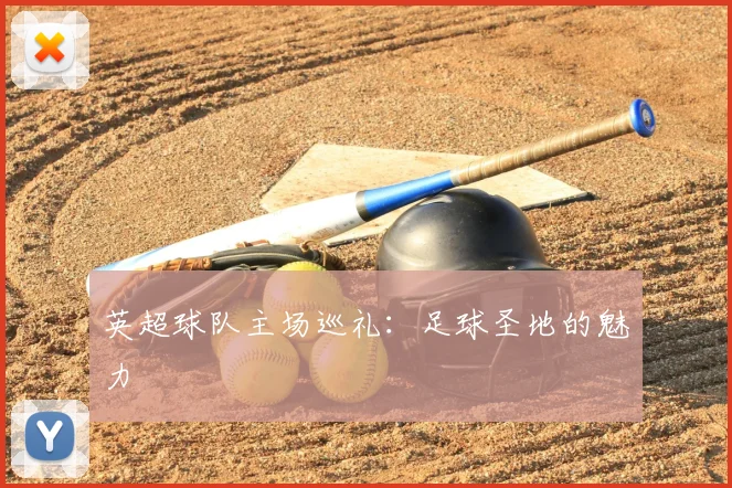 英超球队主场巡礼：足球圣地的魅力