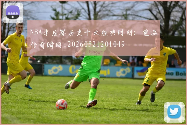 NBA季后赛历史十大经典时刻：重温传奇瞬间_20260521201049
