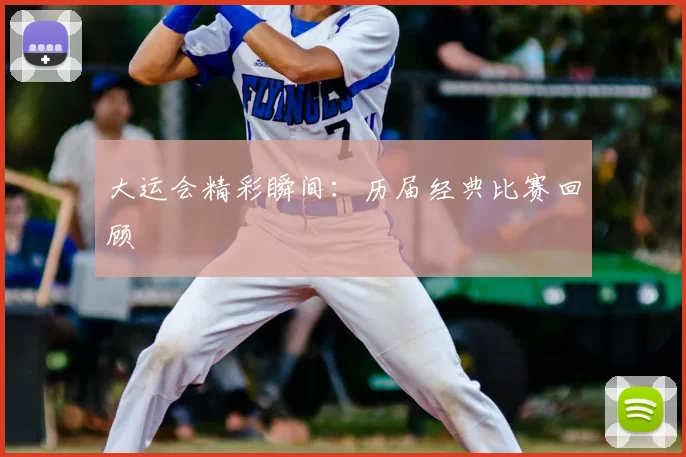 大运会精彩瞬间:历届经典比赛回顾