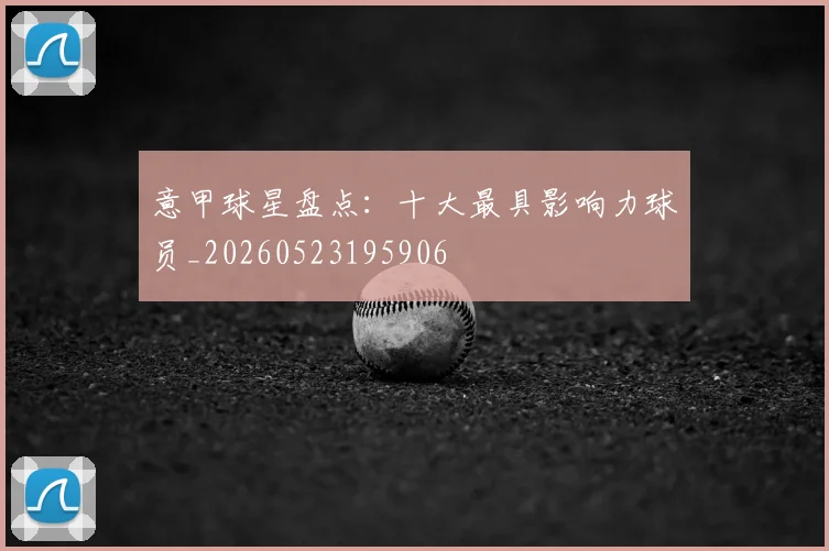 意甲球星盘点:十大最具影响力球员_20260523195906
