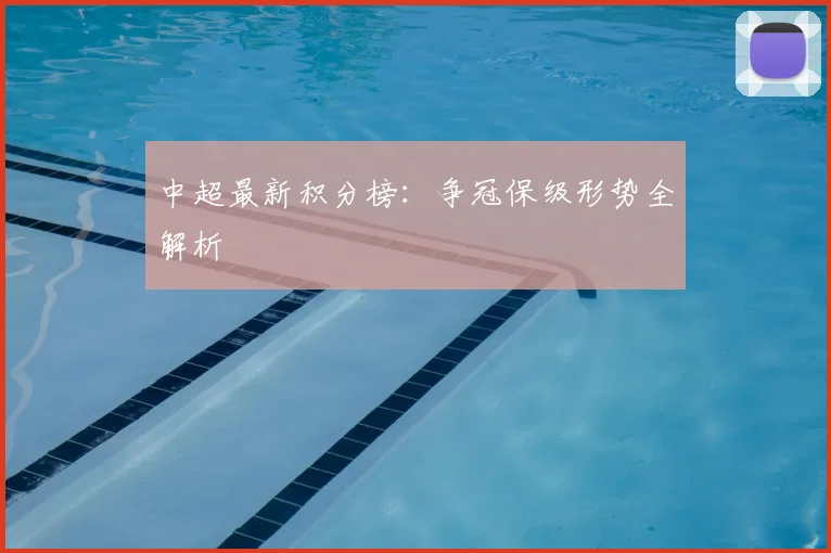 中超最新积分榜：争冠保级形势全解析
